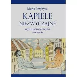 KĄPIELE NIEZWYCZAJNE CZYLI O POTRZEBIE MYCIA I NIEMYCIA Maria Przybysz - Poligraf