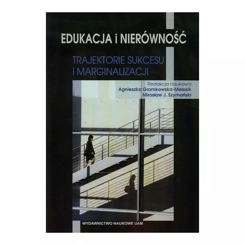 EDUKACJA I NIERÓWNOŚĆ. TRAJEKTORIE SUKCESU I MARGINALIZACJI Agnieszka Gromkowska-Melosik, Mirosław J. Szymański - Wydawn...