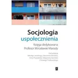 SOCJOLOGIA USPOŁECZNIENIA KSIĘGA DEDYKOWANA PROFESOR MIROSŁAWIE MARODY Mikołaj Lewicki, Sławomir Mandes, Małgorzata Sik...