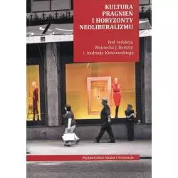 KULTURA PRAGNIEŃ I HORYZONTY NEOLIBERALIZMU Wojciech J. Burszta, Andrzej Kisielewski - Nauka i Innowacje