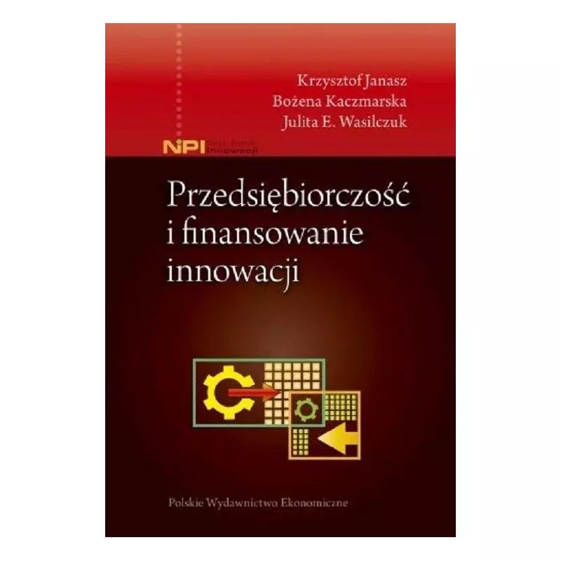 PRZEDSIĘBIORCZOŚĆ I FINANSOWANIE INNOWACJI Krzysztof Janasz, Bożena Kaczmarska, Julita E. Wasilczuk - Polskie Wydawnictwo...