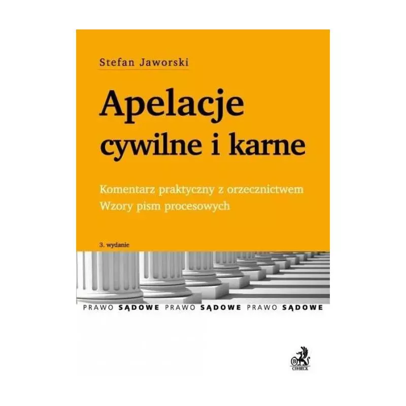 APELACJE CYWILNE I KARNE KOMENTARZ PRAKTYCZNY Z ORZECZNICTWEM. WZORY PISM PROCESOWYCH Stefan Jaworski - C.H.Beck