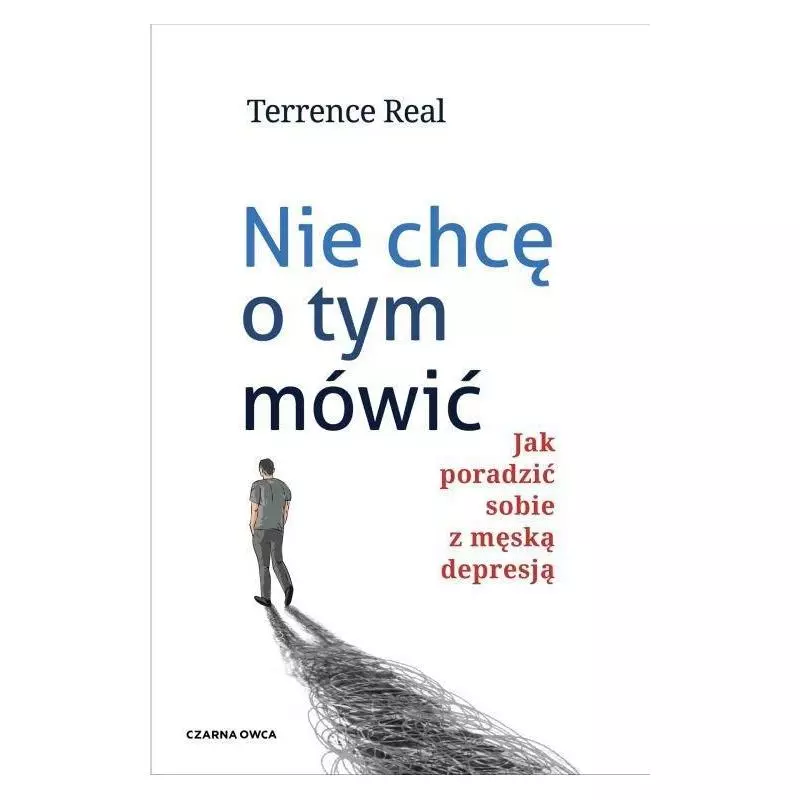 NIE CHCĘ O TYM MÓWIĆ JAK PORADZIĆ SOBIE Z MĘSKĄ DEPRESJĄ Terrence Real - Czarna Owca