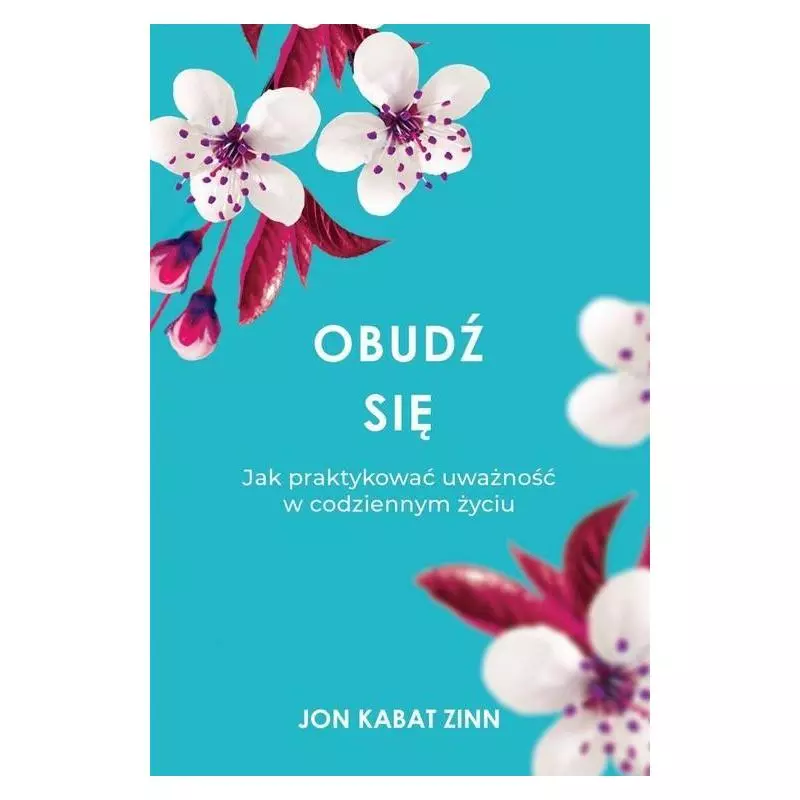 OBUDŹ SIĘ JAK PRAKTYKOWAĆ UWAŻNOŚĆ W CODZIENNYM ŻYCIU Jon Kabat-Zinn - Czarna Owca