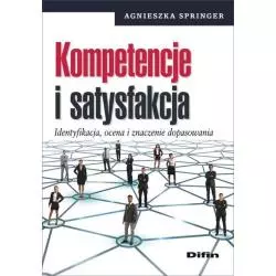 KOMPETENCJE I SATYSFAKCJA IDENTYFIKACJA, OCENA I ZNACZENIE DOPASOWANIA Agnieszka Springer - Difin