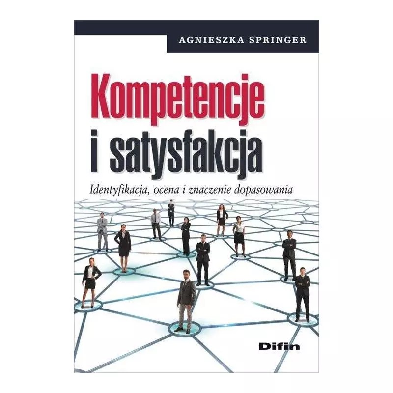 KOMPETENCJE I SATYSFAKCJA IDENTYFIKACJA, OCENA I ZNACZENIE DOPASOWANIA Agnieszka Springer - Difin