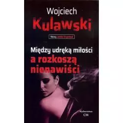 MIĘDZY UDRĘKĄ MIŁOŚCI A ROZKOSZĄ NIENAWIŚCI Wojciech Kulawski - Wydawnictwo CM