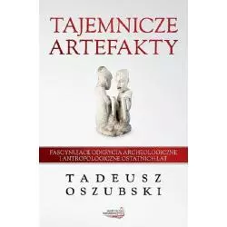 TJEMNICZE ARTEFAKTY. FASCYNUJĄCE ODKRYCIA ARCHEOLOGICZNE I ANTROPOLOGICZNE OSTATNICH LAT Tadeusz Oszubski - Erica