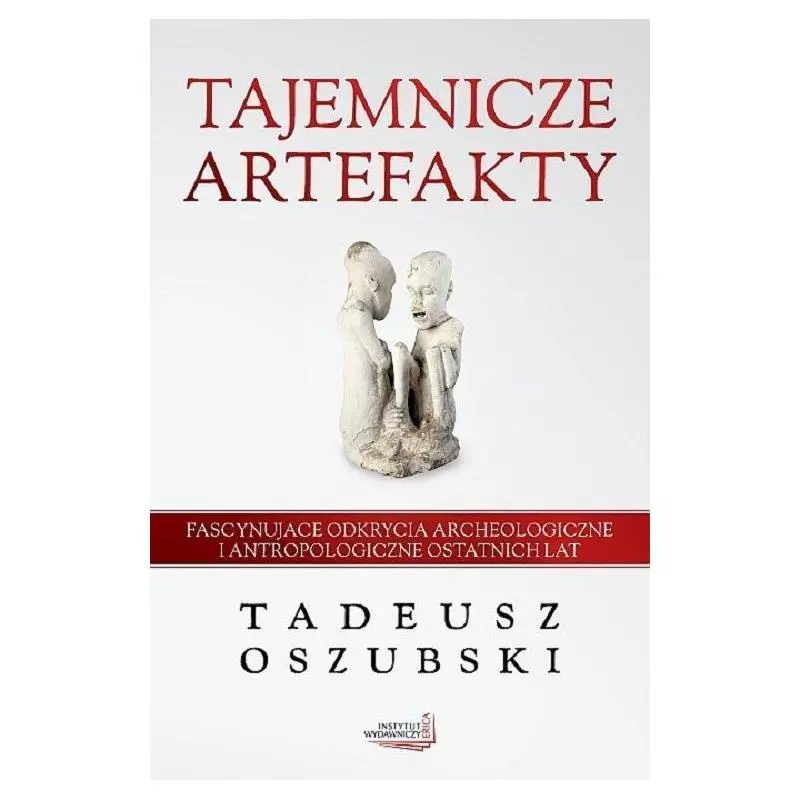 TJEMNICZE ARTEFAKTY. FASCYNUJĄCE ODKRYCIA ARCHEOLOGICZNE I ANTROPOLOGICZNE OSTATNICH LAT Tadeusz Oszubski - Erica