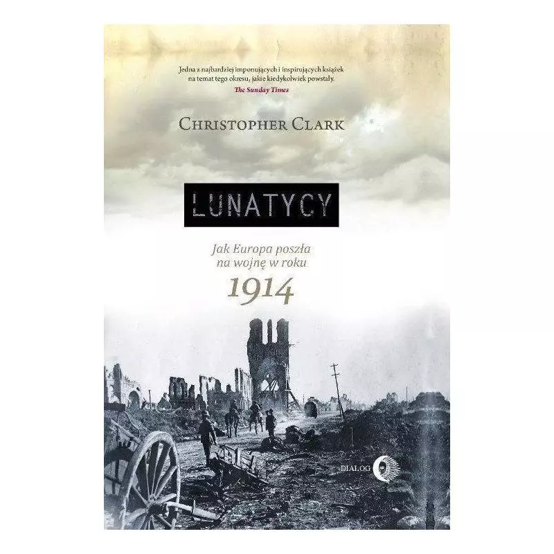 LUNATYCY. JAK EUROPA POSZŁA NA WOJNĘ W ROKU 1914 Christopher Clark - Wydawnictwo Akademickie Dialog