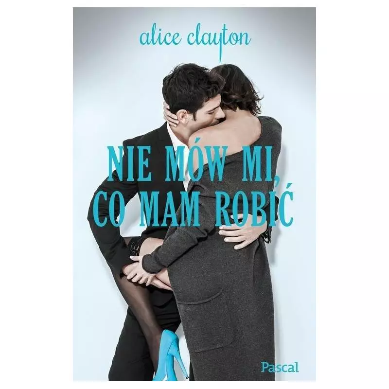 NIE MÓW MI CO MAM ROBIĆ Alice Clayton - Pascal