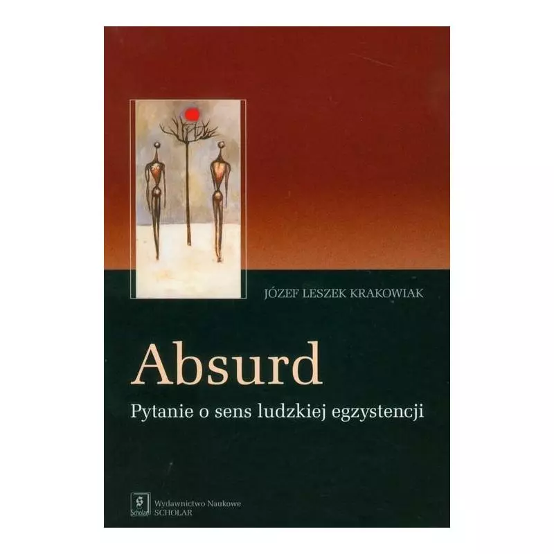 ABSURD PYTANIE O SENS LUDZKIEJ EGZYSTENCJI Józef Krakowiak - Scholar