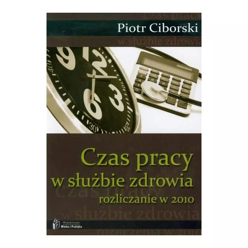 CZAS PRACY W SŁUŻBIE ZDROWIA ROZLICZANIE W 2010 Piotr Ciborski - Wiedza i Praktyka