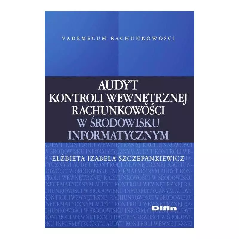 AUDYT KONTROLI WEWNĘTRZNEJ RACHUNKOWOŚCI W ŚRODOWISKU INFORMATYCZNYM Elżbieta Szczepankiewicz - Difin