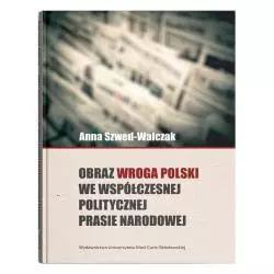 OBRAZ WROGA POLSKI WE WSPÓŁCZESNEJ POLITYCZNEJ PRASIE NARODOWEJ Anna Szwed-Walczak - UMCS