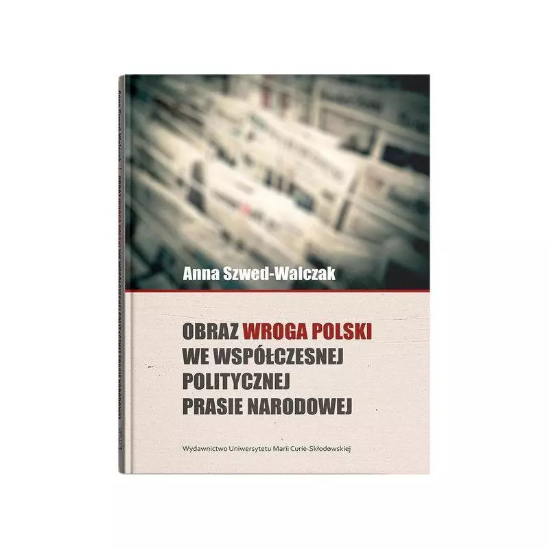 OBRAZ WROGA POLSKI WE WSPÓŁCZESNEJ POLITYCZNEJ PRASIE NARODOWEJ Anna Szwed-Walczak - UMCS