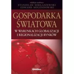 GOSPODARKA ŚWIATOWA W WARUNKACH GLOBALIZACJI I REGIONALIZACJI RYNKÓW Stanisław Miklaszewski, Edward Molendowski - Difin