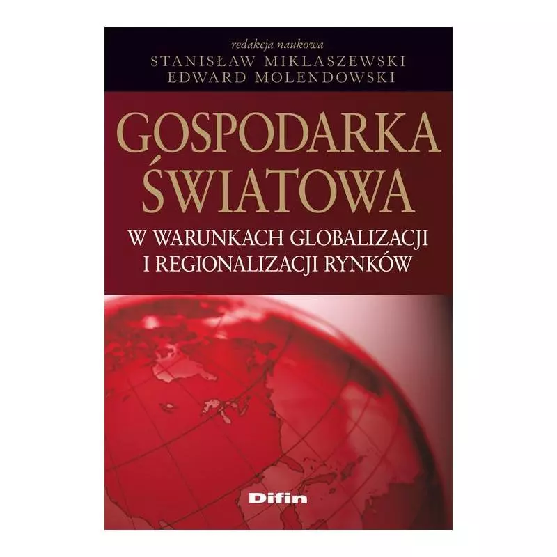 GOSPODARKA ŚWIATOWA W WARUNKACH GLOBALIZACJI I REGIONALIZACJI RYNKÓW Stanisław Miklaszewski, Edward Molendowski - Difin