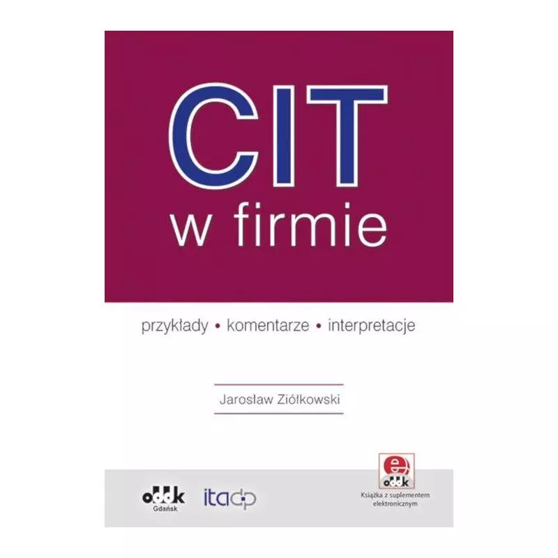 CIT W FIRMIE - PRZYKŁADY - KOMENTARZE - INTERPRETACJE Z SUPLEMENTEM ELEKTRONICZNYM PGK1312E Jarosław Ziółkowski - ODDK