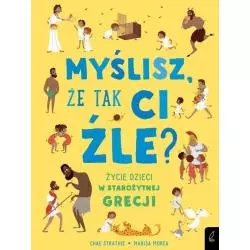 MYŚLISZ ŻE TAK CI ŹLE? ŻYCIE DZIECI W STAROŻYTNEJ GRECJI Chae Strathie - Wilga