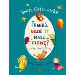 FRANUŚ, GDZIE TY MASZ GŁOWĘ? I INNE OPOWIADANIA Beata Ostrowicka - Literatura