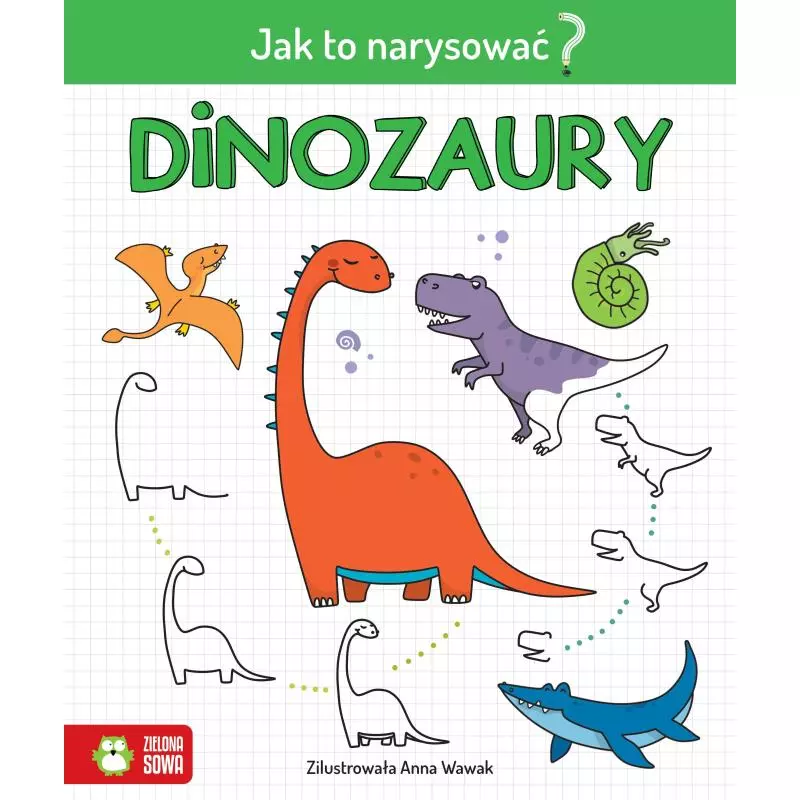 JAK TO NARYSOWAĆ? DINOZAURY 6+ Anna Wawak - Zielona Sowa