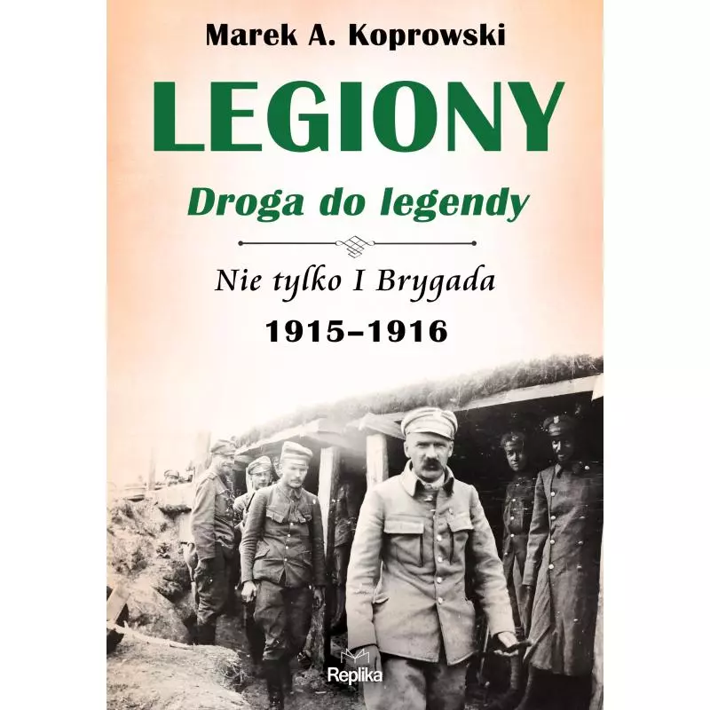 LEGIONY DROGA DO LEGENDY NIE TYLKO I BRYGADA 1915-1916 Marek A. Koprowski - Replika