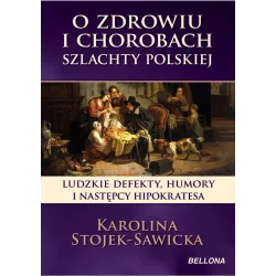 O ZDROWIU I CHOROBACH SZLACHTY POLSKIEJ Karolina Stojek-Sawicka - Bellona