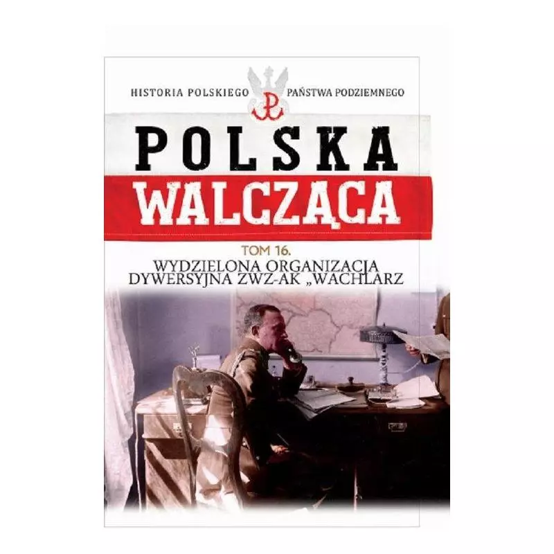 POLSKA WALCZĄCA 16 WYDZIELONA ORGANIZACJA DYWERSYJNA ZWZ-AK - Edipresse Polska