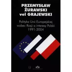 POLITYKA UNII EUROPEJSKIEJ WOBEC ROSJI A INTERESY POLSKI 1991-2004 Przemysław Żurawski vel Grajewski - Ośrodek Myśli Poli...