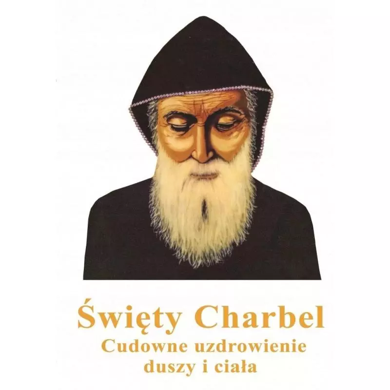 ŚWIĘTY CHARBEL CUDOWNE UZDROWIENIA DUSZY I CIAŁA Marcin Kuźma - Arti