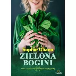 ZIELONA BOGINI JAK ŻYĆ W ZGODZIE Z NATURĄ I ZACHOWAĆ SZCZUPŁĄ SYLWETKĘ Sophie Uliano - Vivante