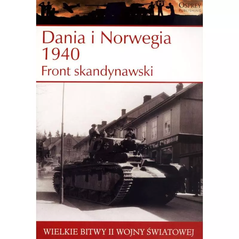 WIELKIE BITWY II WOJNY ŚWIATOWEJ DANIA I NORWEGIA 1940 FRONT SKANDYNAWSKI - Osprey