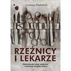 RZEŹNICY I LEKARZE MAKABRYCZNY ŚWIAT MEDYCYNY I REWOLUCJA JOSEPHA LISTERA Lindsey Fitzharris - Znak Literanova
