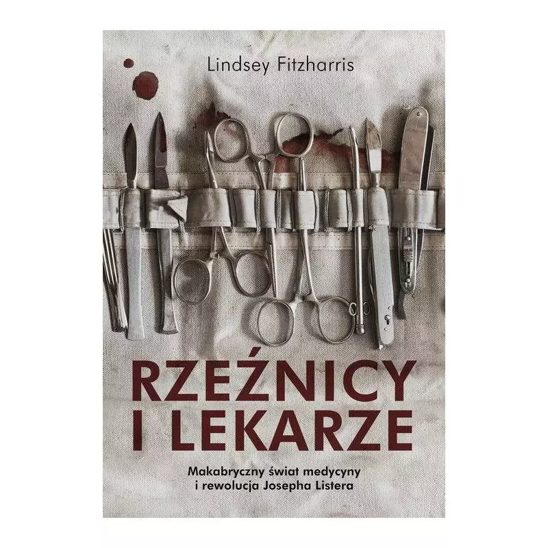 RZEŹNICY I LEKARZE MAKABRYCZNY ŚWIAT MEDYCYNY I REWOLUCJA JOSEPHA LISTERA Lindsey Fitzharris - Znak Literanova