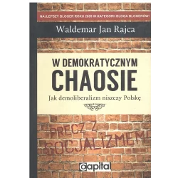 W DEMOKRATYCZNYM CHAOSIE JAK DEMOLIBERALIZM NISZCZY POLSKĘ Waldemar Rajca - Capital