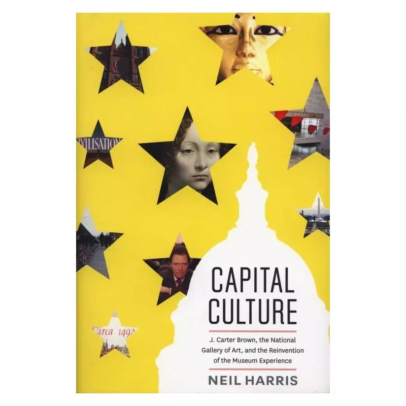 CAPITAL CULTURE J. CARTER BROWN, THE NATIONAL GALLERY OF ART., AND THE REINVENTION OF THE MUSEUM EXPERIENCE Neil Harris - Uni...