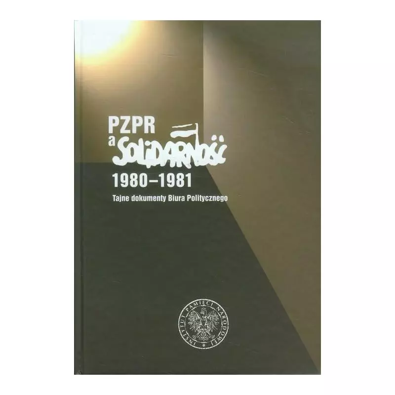 PZPR A SOLIDARNOŚĆ 1980-1981 TAJNE DOKUMENTY BIURA POLITYCZNEGO - IPN