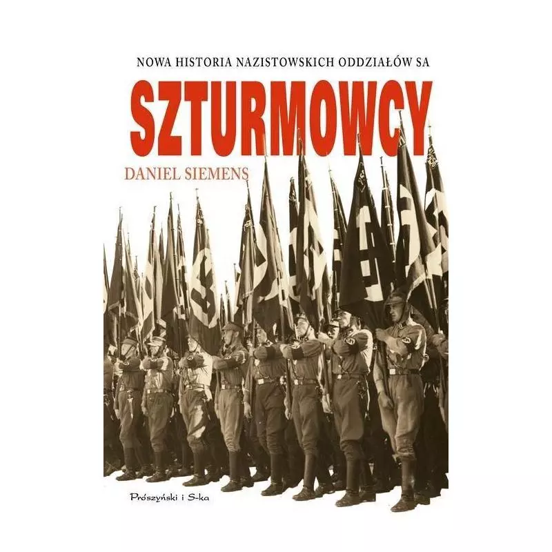 SZTURMOWCY NOWA HISTORIA NAZISTOWSKICH ODDZIAŁÓW S.A. Daniel Siemens - Prószyński