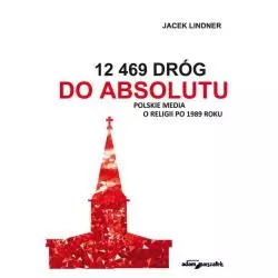 12 469 DRÓG DO ABSOLUTU POLSKIE MEDIA O RELIGII PO 1989 ROKU Jacek Lindner - Adam Marszałek