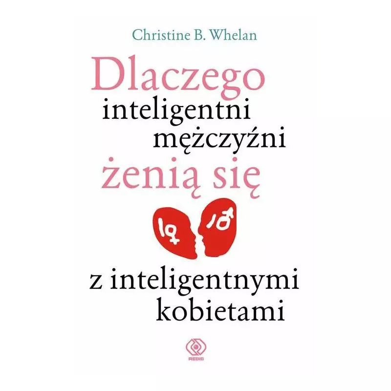 DLACZEGO INTELIGENTNI MĘŻCZYŹNI ŻENIĄ SIĘ Z INTELIGENTNYMI KOBIETAMI Christine B. Whelan - Rebis