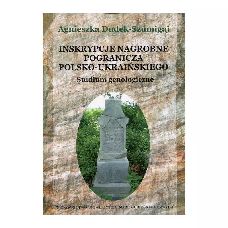 INSKRYPCJE NAGROBNE POGRANICZA POLSKO-UKRAIŃSKIEGO STUDIUM GENOLOGICZNE Agnieszka Dudek-Szumigaj - UMCS Wydawnictwo Uniwersy...