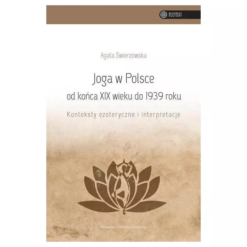 JOGA W POLSCE OD KOŃCA XIX WIEKU DO 1939 ROKU KONTEKSTY EZOTERYCZNE I INTERPRETACJE Agata Świerzowska - Wydawnictwo Uniwers... JOGA W POLSCE OD KOŃCA XIX WIEKU DO 1939 ROKU KONTEKSTY EZOTERYCZNE I INTERPRETACJE Agata Świerzowska - Wydawnictwo Uniwers...