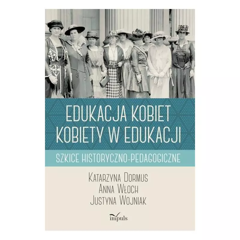 EDUKACJA KOBIET KOBIETY W EDUKACJI SZKICE HISTORYCZNO-PEDAGOGICZNE Katarzyna Dormus - Impuls