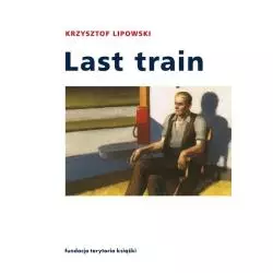 LAST TRAIN OPOWIADANIA I ESEJE Krzysztof Lipowski - Słowo/Obraz/Terytoria
