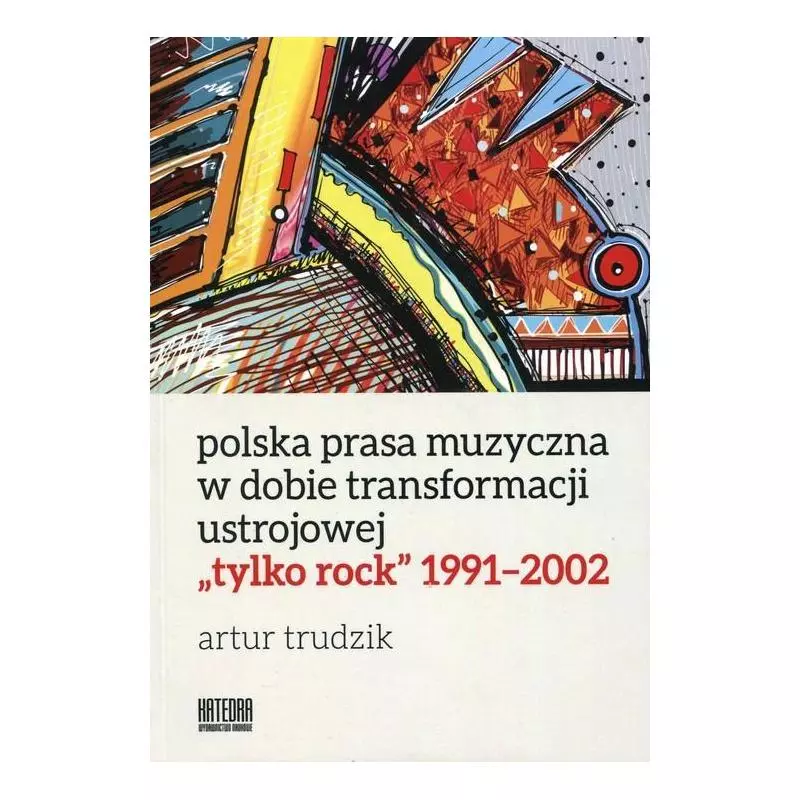 POLSKA PRASA MUZYCZNA W DOBIE TRANSFORMACJI USTROJOWEJ TYLKO ROCK 1991-2002 Artur Trudzik - Katedra