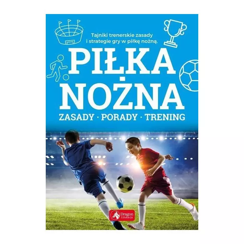 PIŁKA NOŻNA. ZASADY, PORADY, TRENING - Dragon