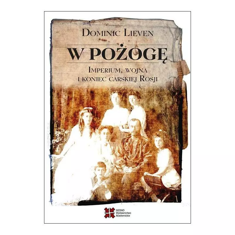 W POŻOGĘ IMPERIUM WOJNA I KONIEC CARSKIEJ ROSJI Dominic Lieven - Sedno