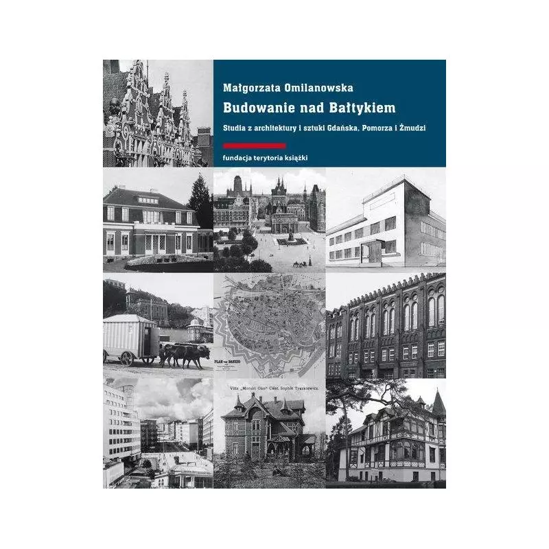 BUDOWANIE NAD BAŁTYKIEM STUDIA Z ARCHITEKTURY I SZTUKI GDAŃSK, POMORZA I ŻMUDZI Małgorzata Omilanowska - Słowo/Obraz/Ter...