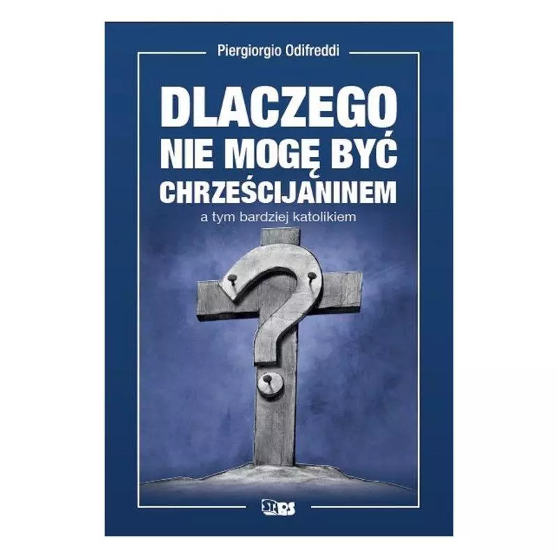 DLACZEGO NIE MOGĘ BYĆ CHRZEŚCIJANINEM A TYM BARDZIEJ KATOLIKIEM Piergiorgio Odifredi - Stapis